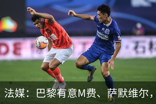 法媒：巴黎有意M费、萨默维尔，西汉姆为两人要价合计1.3亿欧元